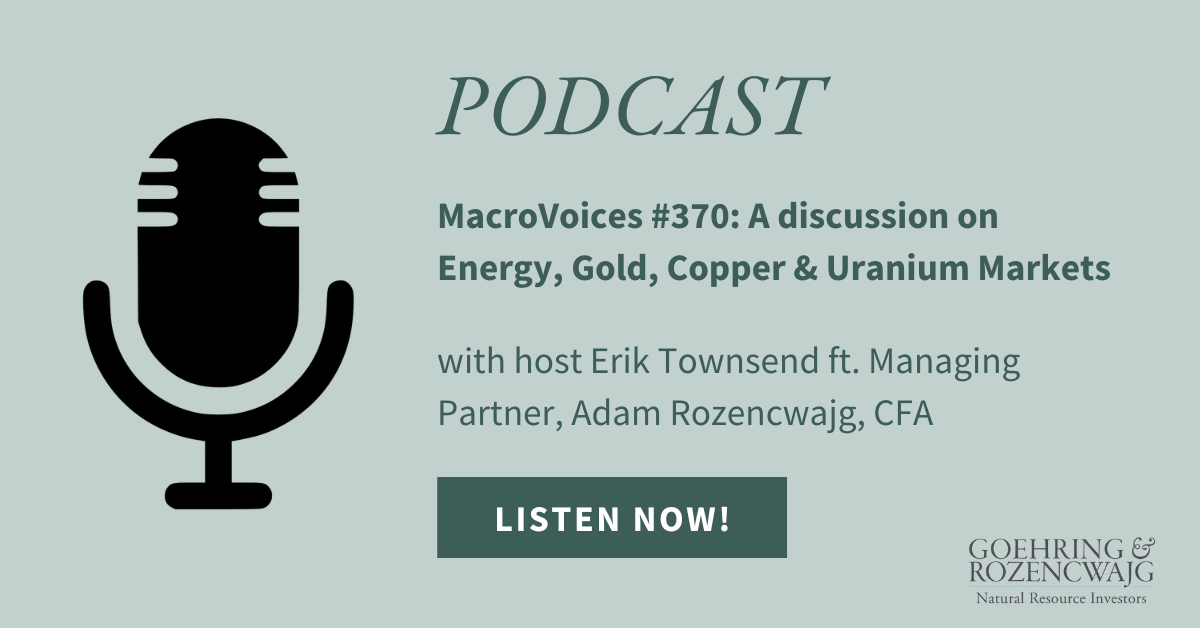 Goehring & Rozencwajg's Managing Partner Adam Rozencwajg, CFA, joined MacroVoices host Erik Townsend to discuss the Energy, Gold, Copper and Uranium markets.